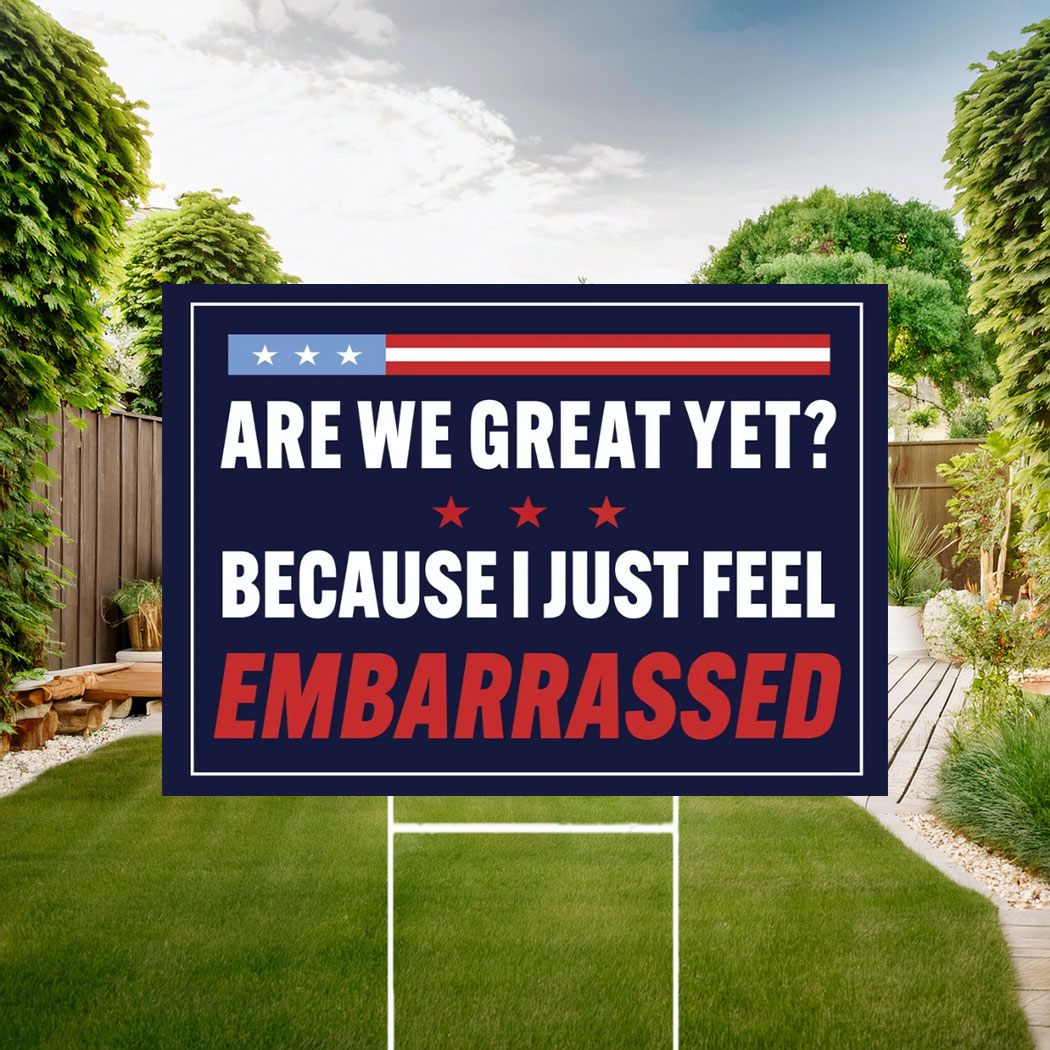 Are We Great Yet Because I Just Feel Embarrassed Sign, Anti Trump Yard Sign