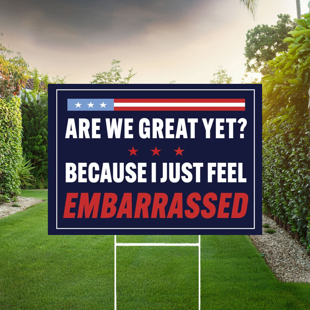 Are We Great Yet Because I Just Feel Embarrassed Sign, Anti Trump Yard Sign