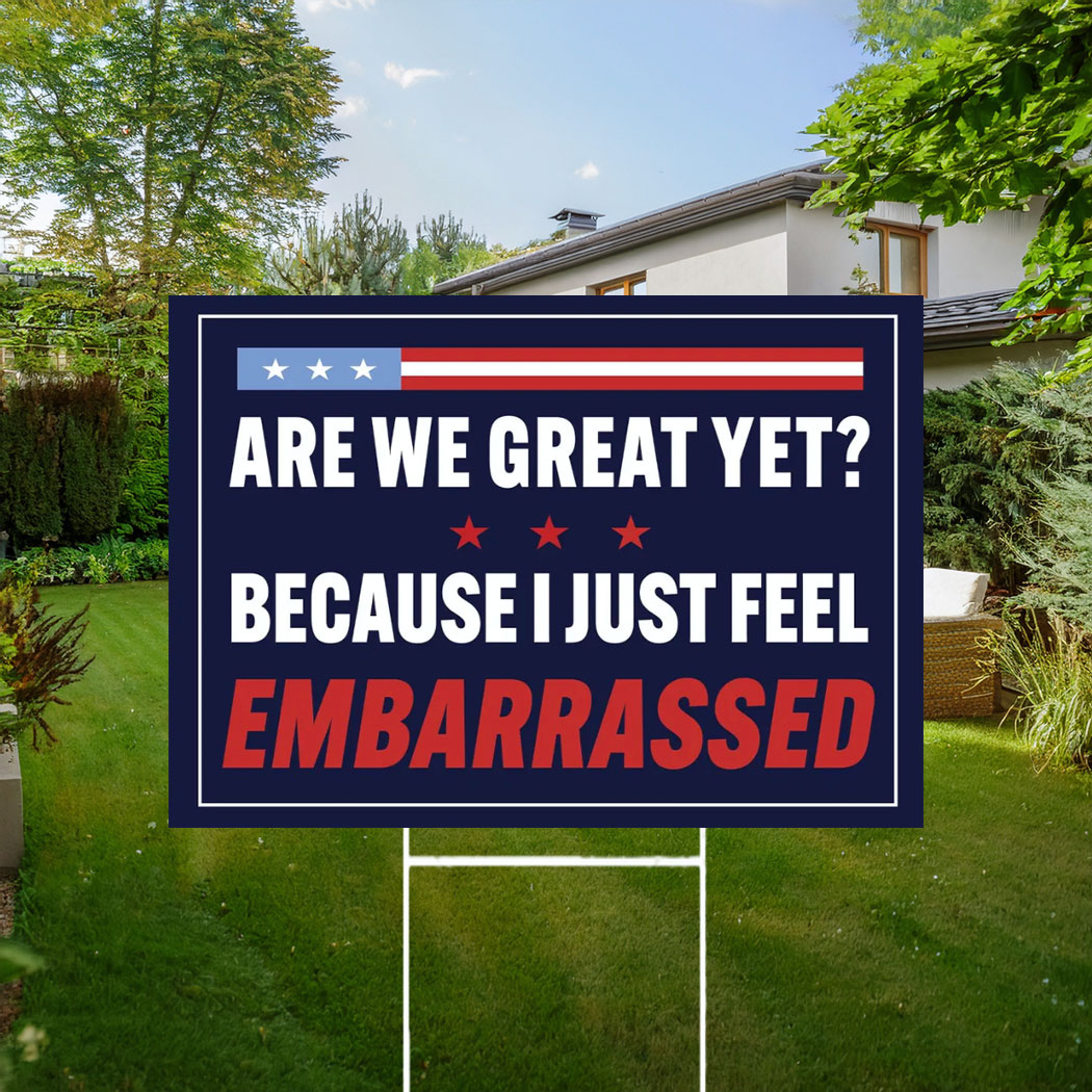 Are We Great Yet Because I Just Feel Embarrassed Sign, Anti Trump Yard Sign