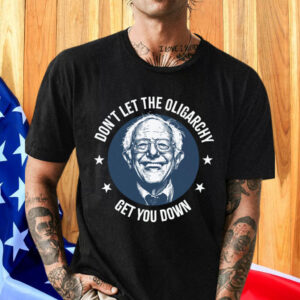 Bernie Sanders, Don't Let The Oligarchy Get You Down Shirt