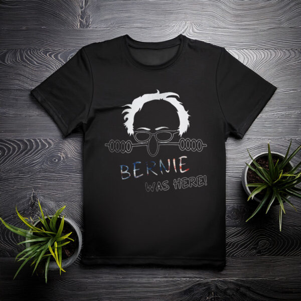Bernie Was Here Political Satire Shirt