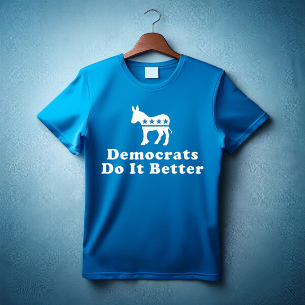 Democrats Do It Better Shirt Liberal DEMOCRAT SHIRT