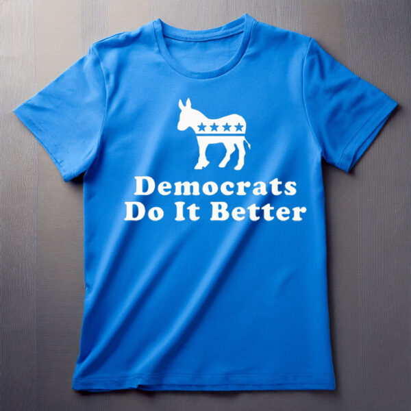 Democrats Do It Better Shirt Liberal DEMOCRAT SHIRT