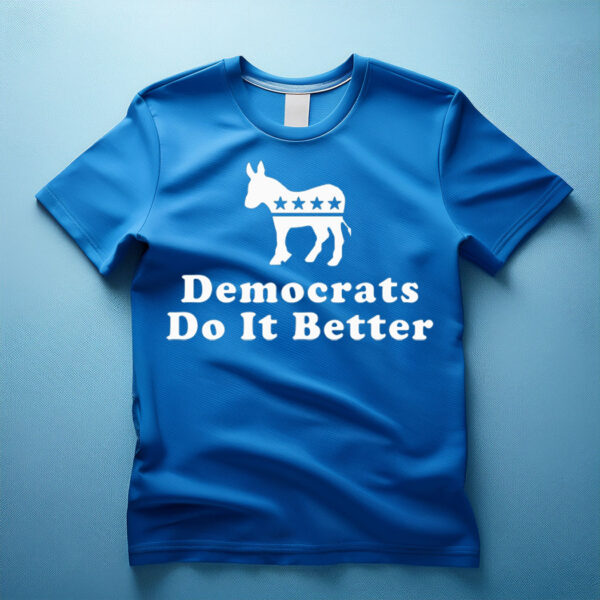 Democrats Do It Better Shirt Liberal DEMOCRAT SHIRT