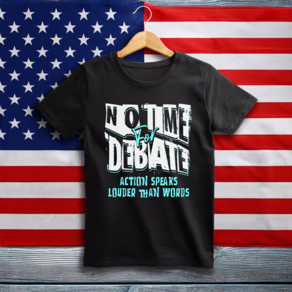 No Time to Debate' - Action Speaks Louder Than Words Shirt